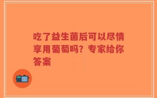 吃了益生菌后可以尽情享用葡萄吗？专家给你答案
