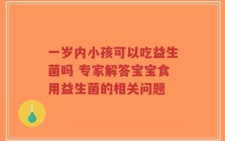 一岁内小孩可以吃益生菌吗 专家解答宝宝食用益生菌的相关问题
