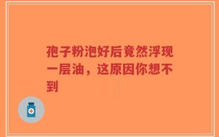 孢子粉泡好后竟然浮现一层油，这原因你想不到