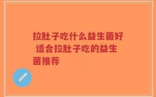 拉肚子吃什么益生菌好 适合拉肚子吃的益生菌推荐