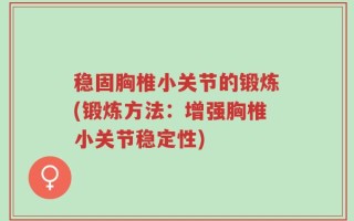 稳固胸椎小关节的锻炼(锻炼方法：增强胸椎小关节稳定性)
