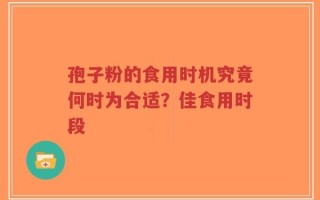 孢子粉的食用时机究竟何时为合适？佳食用时段