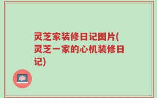 灵芝家装修日记图片(灵芝一家的心机装修日记)