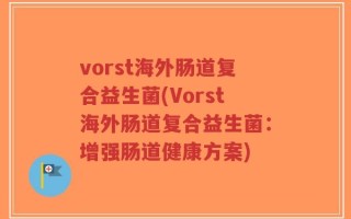 vorst海外肠道复合益生菌(Vorst海外肠道复合益生菌：增强肠道健康方案)