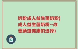 奶粉成人益生菌奶粉(成人益生菌奶粉--改善肠道健康的选择)