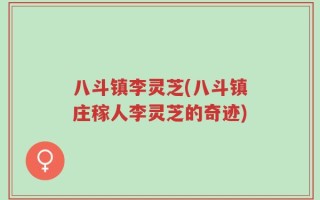 八斗镇李灵芝(八斗镇庄稼人李灵芝的奇迹)
