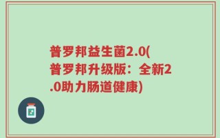 普罗邦益生菌2.0(普罗邦升级版：全新2.0助力肠道健康)