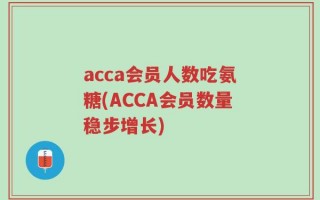 acca会员人数吃氨糖(ACCA会员数量稳步增长)