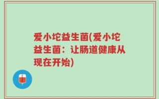 爱小坨益生菌(爱小坨益生菌：让肠道健康从现在开始)