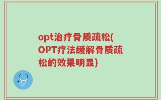 opt治疗骨质疏松(OPT疗法缓解骨质疏松的效果明显)