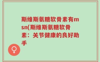 斯维斯氨糖软骨素有msn(斯维斯氨糖软骨素：关节健康的良好助手