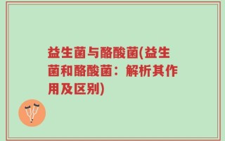 益生菌与酪酸菌(益生菌和酪酸菌：解析其作用及区别)