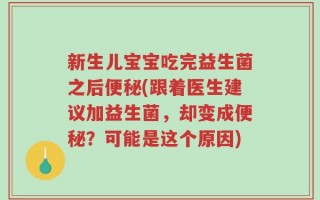 新生儿宝宝吃完益生菌之后便秘(跟着医生建议加益生菌，却变成便秘？可能是这个原因)
