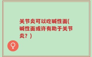 关节炎可以吃碱性面(碱性面或许有助于关节炎？)
