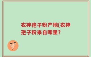 农神孢子粉产地(农神孢子粉来自哪里？
