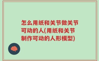 怎么用纸和关节做关节可动的人(用纸和关节制作可动的人形模型)