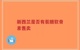 新西兰是否有氨糖软骨素售卖
