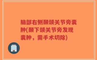 脑部右侧颞颌关节旁囊肿(颞下颌关节旁发现囊肿，需手术切除)