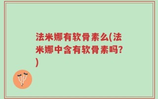 法米娜有软骨素么(法米娜中含有软骨素吗？)
