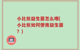 小比熊益生菌怎么喂(小比熊如何使用益生菌？)