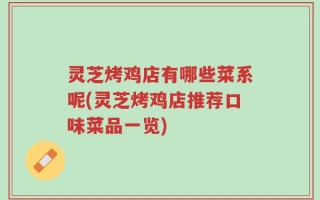 灵芝烤鸡店有哪些菜系呢(灵芝烤鸡店推荐口味菜品一览)