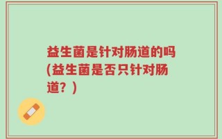 益生菌是针对肠道的吗(益生菌是否只针对肠道？)