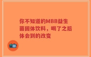 你不知道的MBB益生菌固体饮料，喝了之后体会到的改变