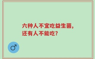 六种人不宜吃益生菌,还有人不能吃？