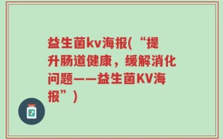 益生菌kv海报(“提升肠道健康，缓解消化问题——益生菌KV海报”)