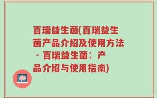 百瑞益生菌(百瑞益生菌产品介绍及使用方法 - 百瑞益生菌：产品介绍与使用指南)