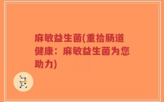麻敏益生菌(重拾肠道健康：麻敏益生菌为您助力)