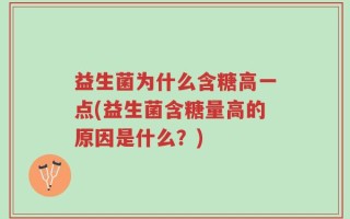 益生菌为什么含糖高一点(益生菌含糖量高的原因是什么？)
