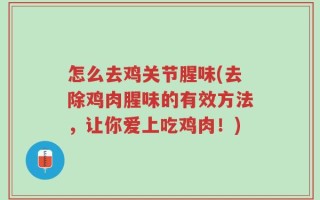 怎么去鸡关节腥味(去除鸡肉腥味的有效方法，让你爱上吃鸡肉！)