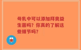 母乳中可以添加拜奥益生菌吗？你真的了解这些细节吗？