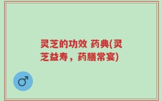 灵芝的功效 药典(灵芝益寿，药膳常宴)