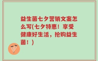 益生菌七夕营销文案怎么写(七夕特惠！享受健康好生活，抢购益生菌！)