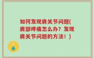如何发现肩关节问题(肩部疼痛怎么办？发现肩关节问题的方法！)