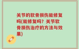 关节的软骨损伤能修复吗(能修复吗？关节软骨损伤治疗的方法与效果)
