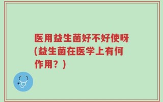 医用益生菌好不好使呀(益生菌在医学上有何作用？)