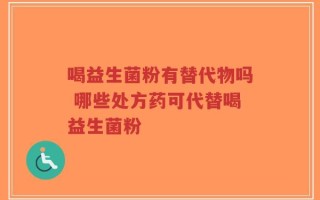 喝益生菌粉有替代物吗 哪些处方药可代替喝益生菌粉