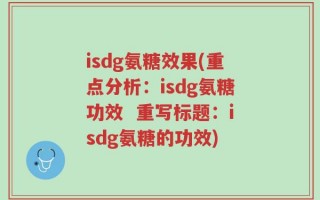 isdg氨糖效果(重点分析：isdg氨糖功效  重写标题：isdg氨糖的功效)