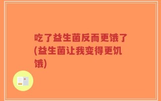 吃了益生菌反而更饿了(益生菌让我变得更饥饿)