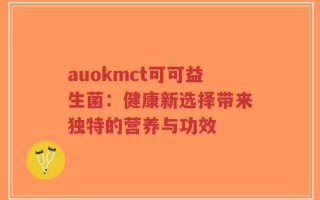 auokmct可可益生菌：健康新选择带来独特的营养与功效