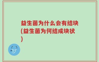 益生菌为什么会有结块(益生菌为何结成块状)