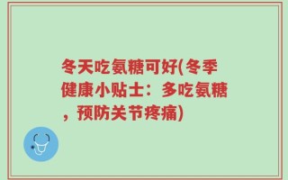 冬天吃氨糖可好(冬季健康小贴士：多吃氨糖，预防关节疼痛)