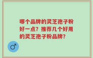 哪个品牌的灵芝孢子粉好一点？推荐几个好用的灵芝孢子粉品牌？
