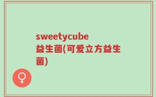 sweetycube益生菌(可爱立方益生菌)