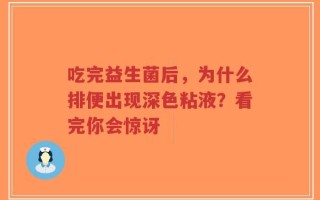 吃完益生菌后，为什么排便出现深色粘液？看完你会惊讶