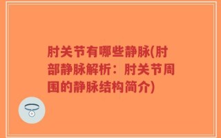肘关节有哪些静脉(肘部静脉解析：肘关节周围的静脉结构简介)