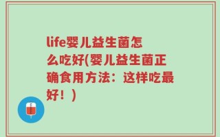 life婴儿益生菌怎么吃好(婴儿益生菌正确食用方法：这样吃最好！)